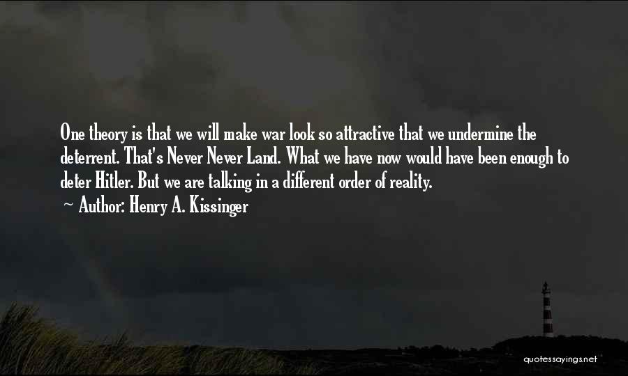 Henry A. Kissinger Quotes: One Theory Is That We Will Make War Look So Attractive That We Undermine The Deterrent. That's Never Never Land.