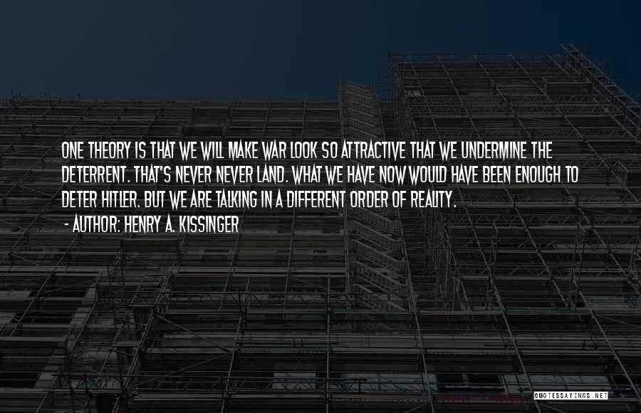 Henry A. Kissinger Quotes: One Theory Is That We Will Make War Look So Attractive That We Undermine The Deterrent. That's Never Never Land.