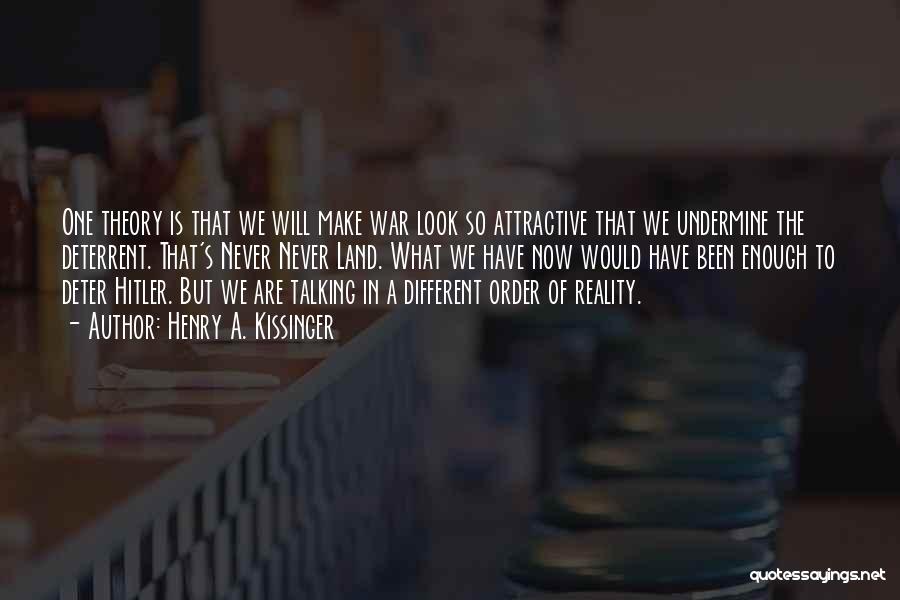 Henry A. Kissinger Quotes: One Theory Is That We Will Make War Look So Attractive That We Undermine The Deterrent. That's Never Never Land.