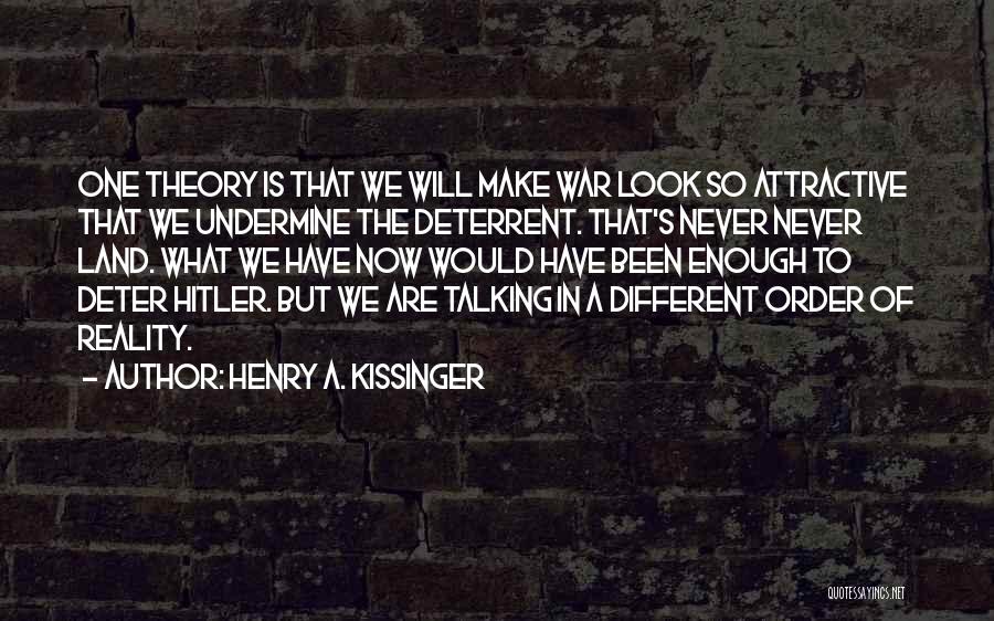 Henry A. Kissinger Quotes: One Theory Is That We Will Make War Look So Attractive That We Undermine The Deterrent. That's Never Never Land.