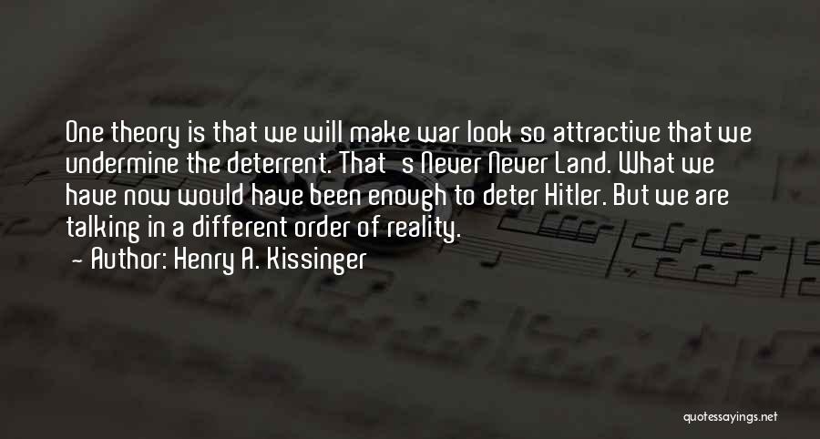 Henry A. Kissinger Quotes: One Theory Is That We Will Make War Look So Attractive That We Undermine The Deterrent. That's Never Never Land.