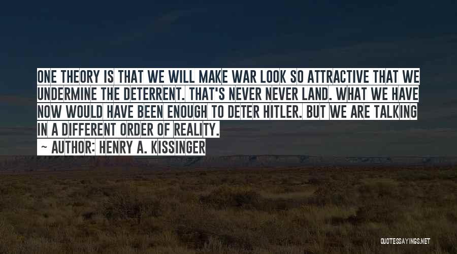 Henry A. Kissinger Quotes: One Theory Is That We Will Make War Look So Attractive That We Undermine The Deterrent. That's Never Never Land.
