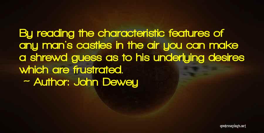 John Dewey Quotes: By Reading The Characteristic Features Of Any Man's Castles In The Air You Can Make A Shrewd Guess As To