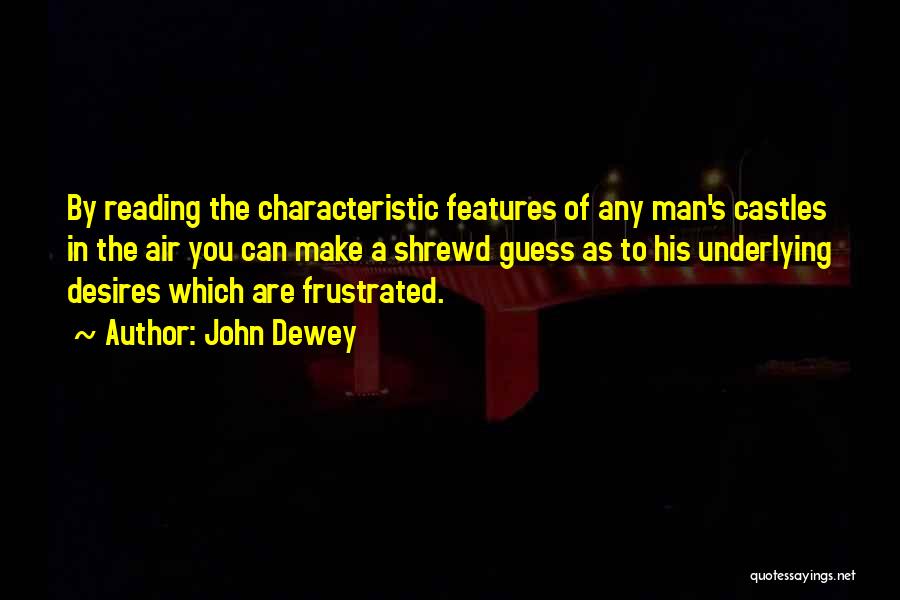 John Dewey Quotes: By Reading The Characteristic Features Of Any Man's Castles In The Air You Can Make A Shrewd Guess As To