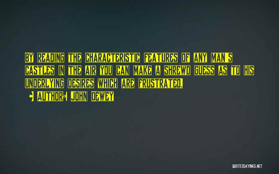 John Dewey Quotes: By Reading The Characteristic Features Of Any Man's Castles In The Air You Can Make A Shrewd Guess As To
