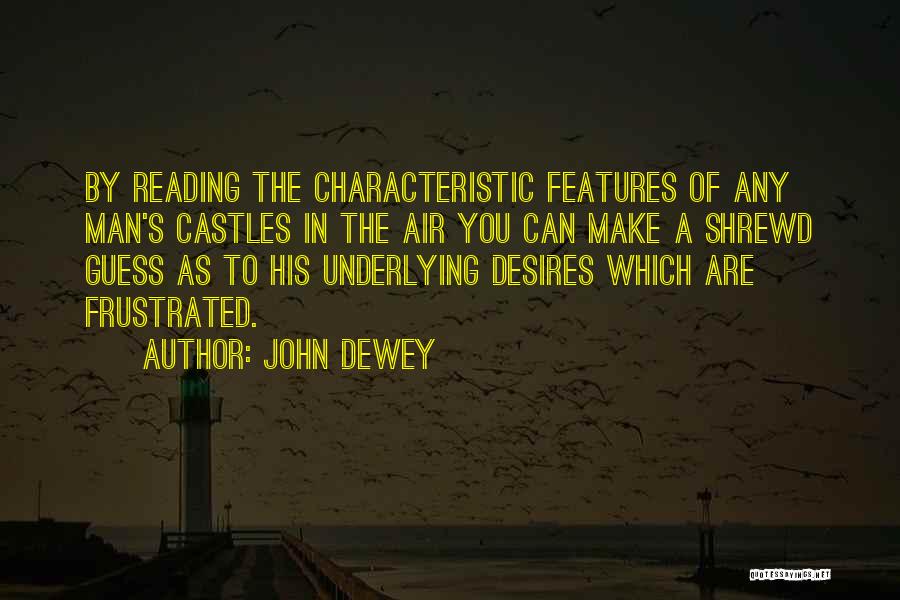 John Dewey Quotes: By Reading The Characteristic Features Of Any Man's Castles In The Air You Can Make A Shrewd Guess As To