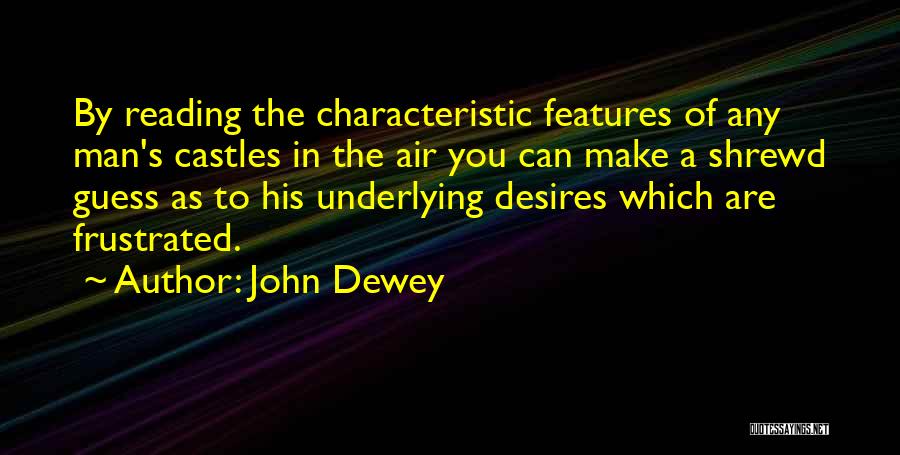 John Dewey Quotes: By Reading The Characteristic Features Of Any Man's Castles In The Air You Can Make A Shrewd Guess As To