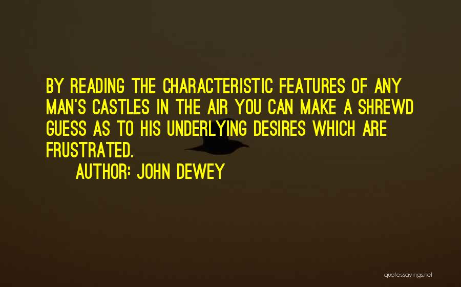 John Dewey Quotes: By Reading The Characteristic Features Of Any Man's Castles In The Air You Can Make A Shrewd Guess As To