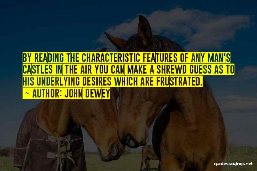 John Dewey Quotes: By Reading The Characteristic Features Of Any Man's Castles In The Air You Can Make A Shrewd Guess As To