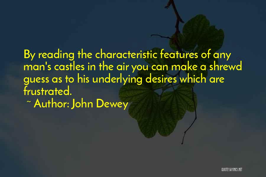 John Dewey Quotes: By Reading The Characteristic Features Of Any Man's Castles In The Air You Can Make A Shrewd Guess As To