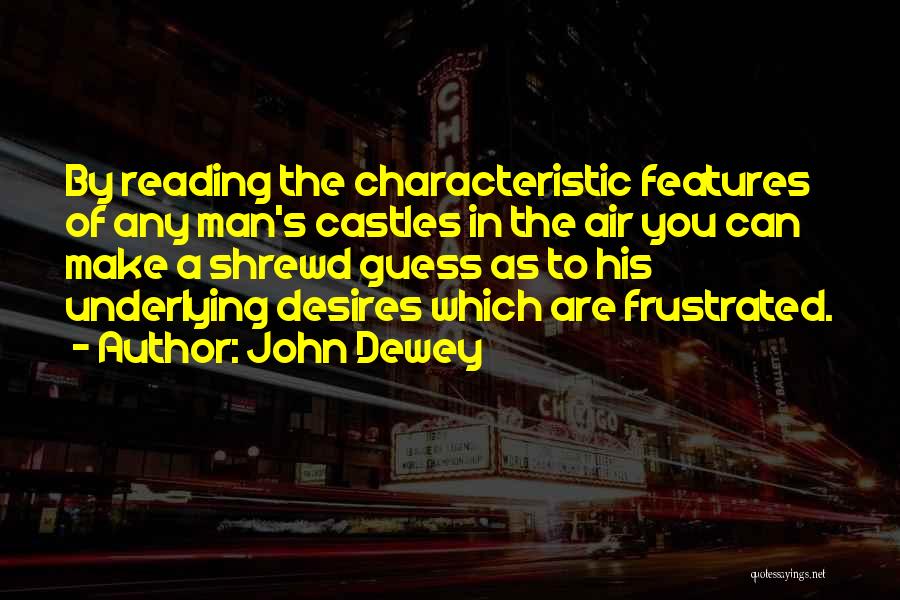 John Dewey Quotes: By Reading The Characteristic Features Of Any Man's Castles In The Air You Can Make A Shrewd Guess As To