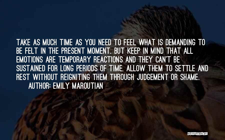 Emily Maroutian Quotes: Take As Much Time As You Need To Feel What Is Demanding To Be Felt In The Present Moment. But