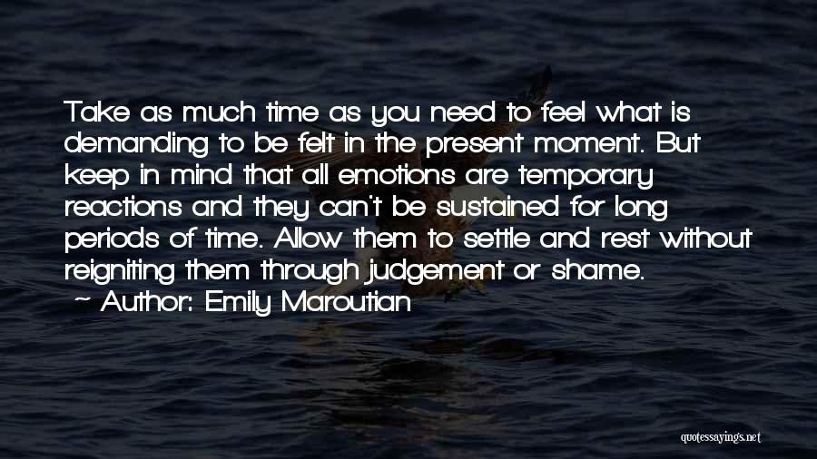 Emily Maroutian Quotes: Take As Much Time As You Need To Feel What Is Demanding To Be Felt In The Present Moment. But