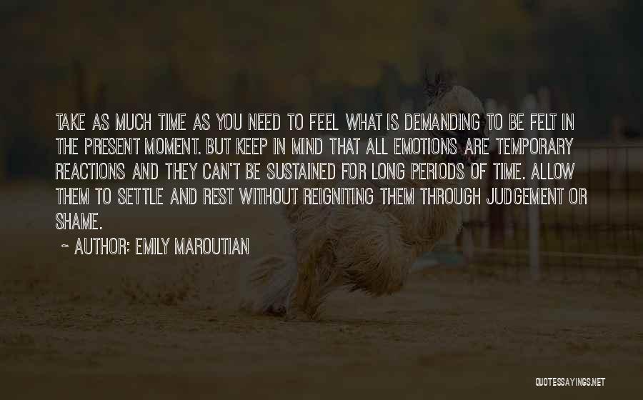 Emily Maroutian Quotes: Take As Much Time As You Need To Feel What Is Demanding To Be Felt In The Present Moment. But