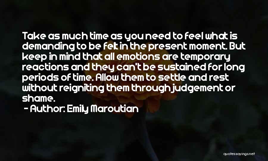 Emily Maroutian Quotes: Take As Much Time As You Need To Feel What Is Demanding To Be Felt In The Present Moment. But