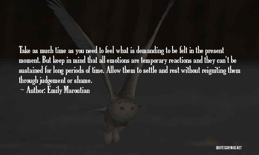 Emily Maroutian Quotes: Take As Much Time As You Need To Feel What Is Demanding To Be Felt In The Present Moment. But