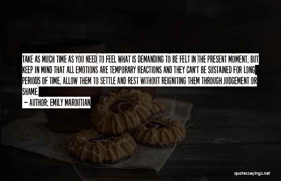 Emily Maroutian Quotes: Take As Much Time As You Need To Feel What Is Demanding To Be Felt In The Present Moment. But