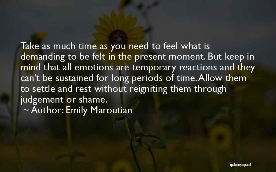 Emily Maroutian Quotes: Take As Much Time As You Need To Feel What Is Demanding To Be Felt In The Present Moment. But
