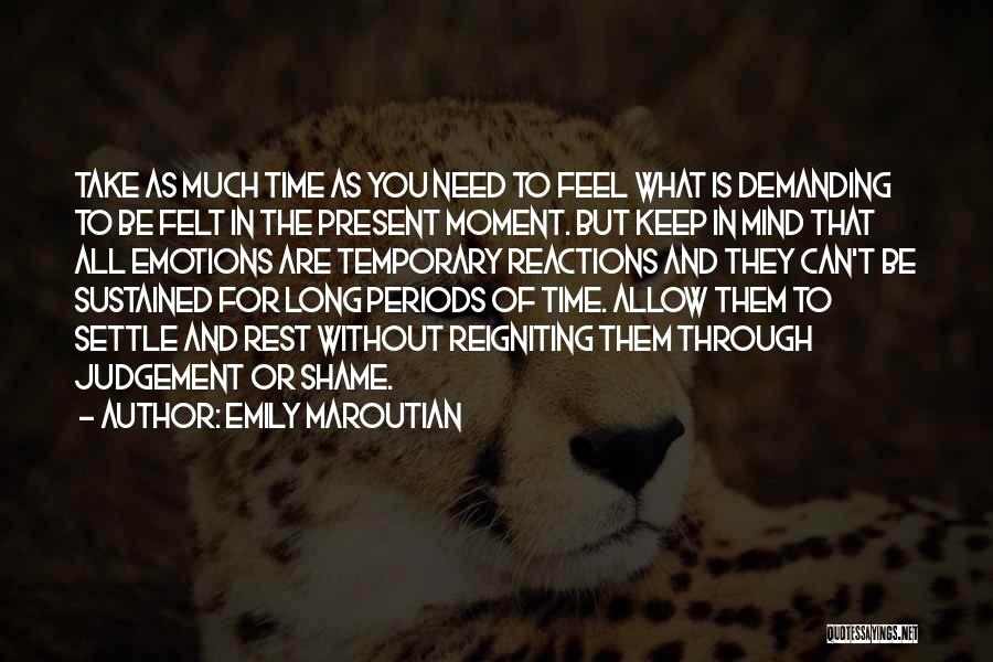Emily Maroutian Quotes: Take As Much Time As You Need To Feel What Is Demanding To Be Felt In The Present Moment. But