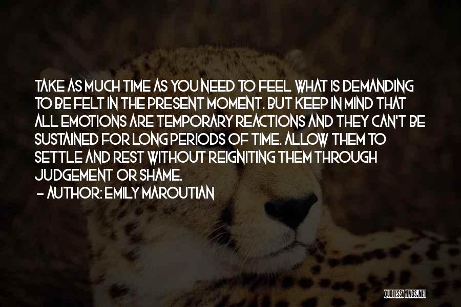 Emily Maroutian Quotes: Take As Much Time As You Need To Feel What Is Demanding To Be Felt In The Present Moment. But