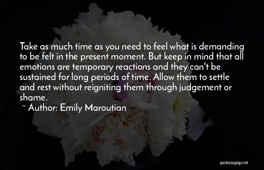 Emily Maroutian Quotes: Take As Much Time As You Need To Feel What Is Demanding To Be Felt In The Present Moment. But