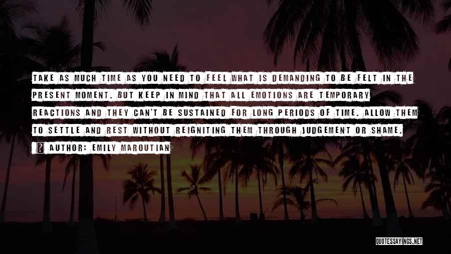 Emily Maroutian Quotes: Take As Much Time As You Need To Feel What Is Demanding To Be Felt In The Present Moment. But