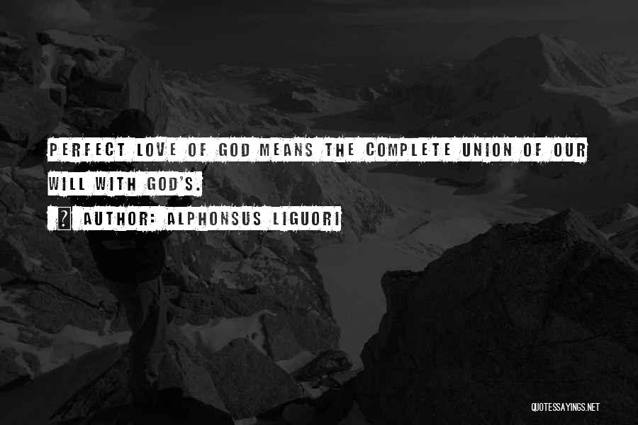 Alphonsus Liguori Quotes: Perfect Love Of God Means The Complete Union Of Our Will With God's.