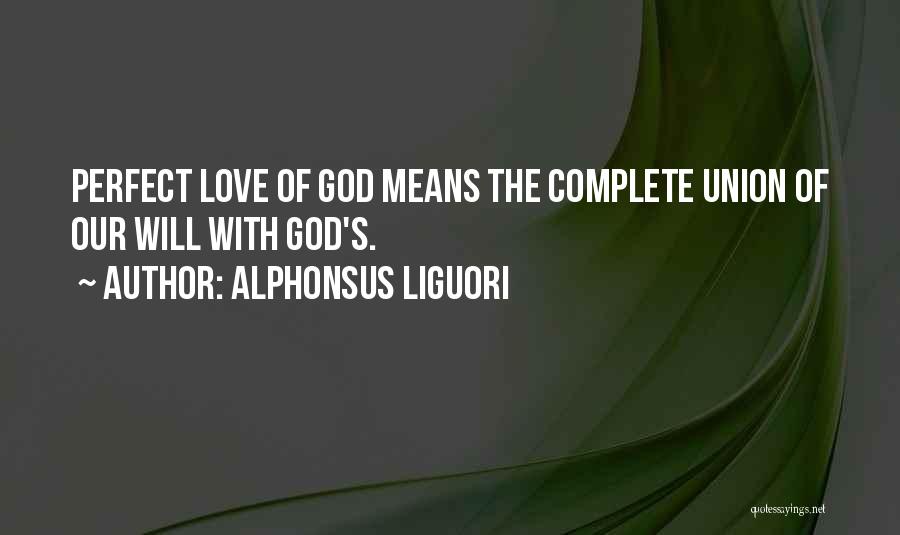 Alphonsus Liguori Quotes: Perfect Love Of God Means The Complete Union Of Our Will With God's.