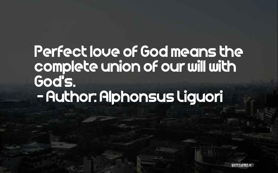 Alphonsus Liguori Quotes: Perfect Love Of God Means The Complete Union Of Our Will With God's.