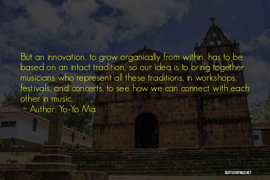 Yo-Yo Ma Quotes: But An Innovation, To Grow Organically From Within, Has To Be Based On An Intact Tradition, So Our Idea Is