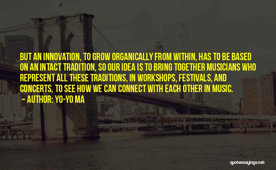 Yo-Yo Ma Quotes: But An Innovation, To Grow Organically From Within, Has To Be Based On An Intact Tradition, So Our Idea Is