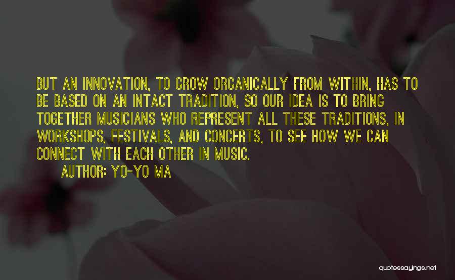 Yo-Yo Ma Quotes: But An Innovation, To Grow Organically From Within, Has To Be Based On An Intact Tradition, So Our Idea Is