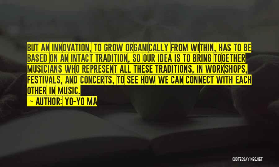 Yo-Yo Ma Quotes: But An Innovation, To Grow Organically From Within, Has To Be Based On An Intact Tradition, So Our Idea Is