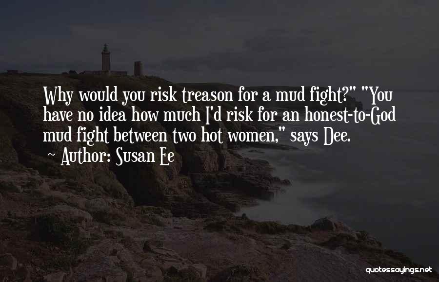 Susan Ee Quotes: Why Would You Risk Treason For A Mud Fight? You Have No Idea How Much I'd Risk For An Honest-to-god