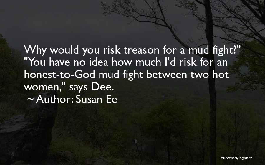 Susan Ee Quotes: Why Would You Risk Treason For A Mud Fight? You Have No Idea How Much I'd Risk For An Honest-to-god