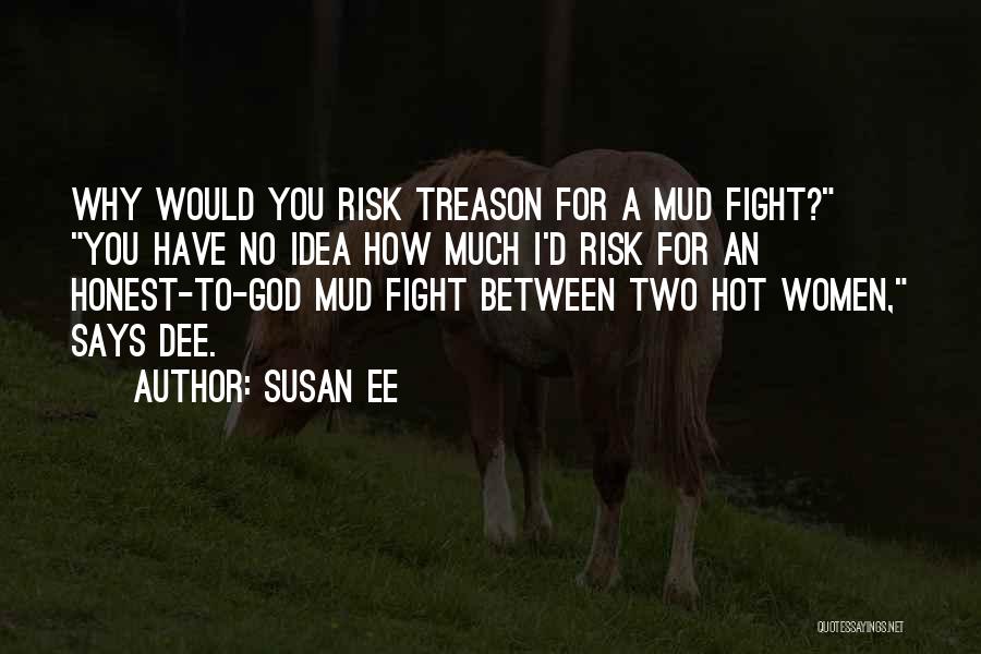 Susan Ee Quotes: Why Would You Risk Treason For A Mud Fight? You Have No Idea How Much I'd Risk For An Honest-to-god