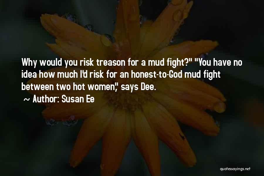 Susan Ee Quotes: Why Would You Risk Treason For A Mud Fight? You Have No Idea How Much I'd Risk For An Honest-to-god