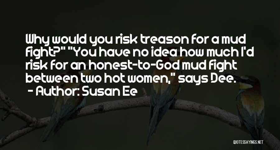 Susan Ee Quotes: Why Would You Risk Treason For A Mud Fight? You Have No Idea How Much I'd Risk For An Honest-to-god