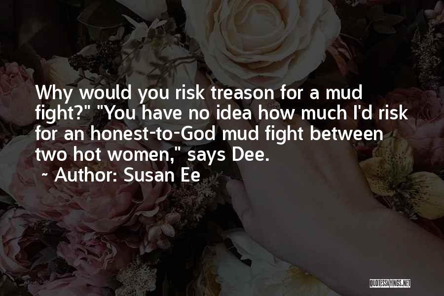 Susan Ee Quotes: Why Would You Risk Treason For A Mud Fight? You Have No Idea How Much I'd Risk For An Honest-to-god