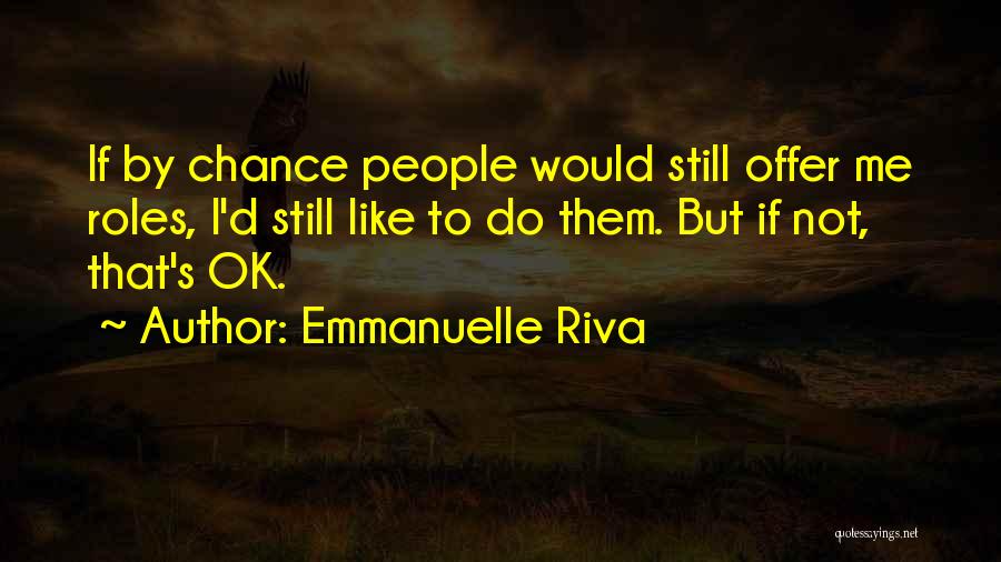 Emmanuelle Riva Quotes: If By Chance People Would Still Offer Me Roles, I'd Still Like To Do Them. But If Not, That's Ok.