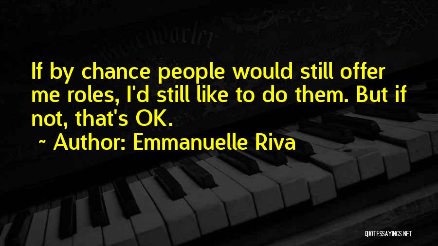 Emmanuelle Riva Quotes: If By Chance People Would Still Offer Me Roles, I'd Still Like To Do Them. But If Not, That's Ok.