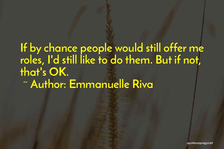 Emmanuelle Riva Quotes: If By Chance People Would Still Offer Me Roles, I'd Still Like To Do Them. But If Not, That's Ok.