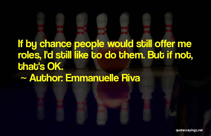 Emmanuelle Riva Quotes: If By Chance People Would Still Offer Me Roles, I'd Still Like To Do Them. But If Not, That's Ok.