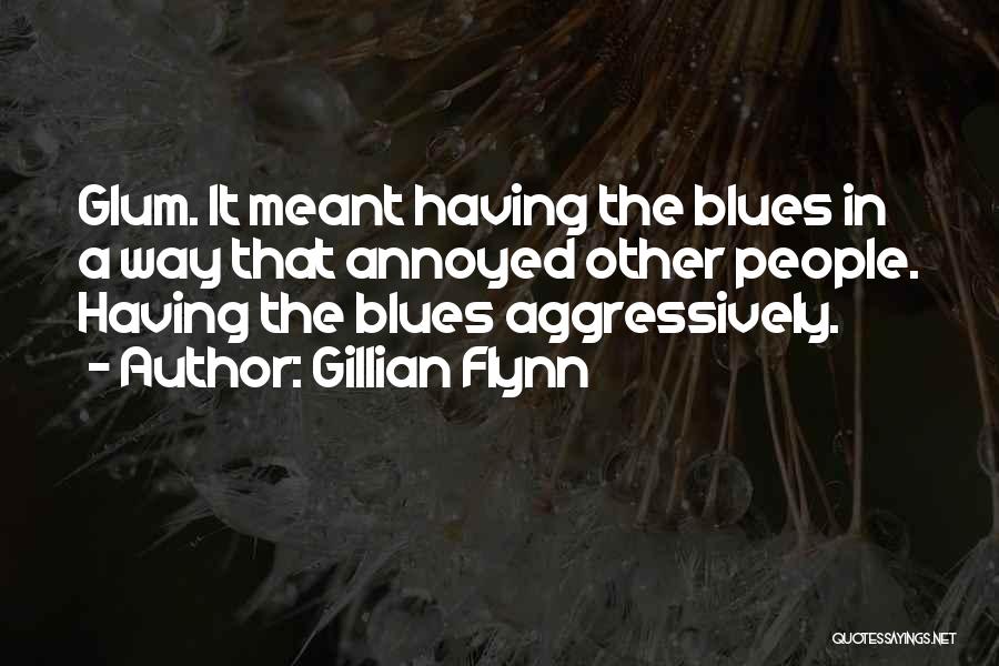 Gillian Flynn Quotes: Glum. It Meant Having The Blues In A Way That Annoyed Other People. Having The Blues Aggressively.