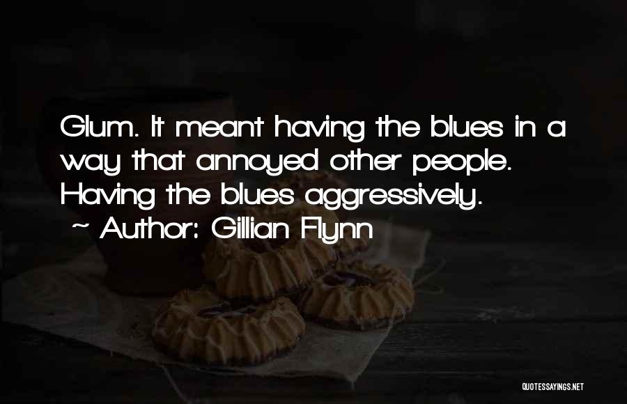 Gillian Flynn Quotes: Glum. It Meant Having The Blues In A Way That Annoyed Other People. Having The Blues Aggressively.