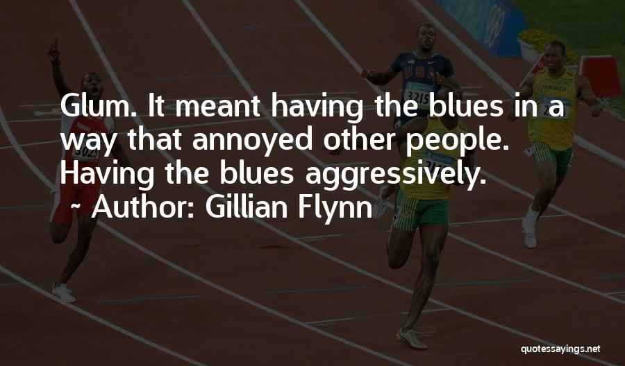 Gillian Flynn Quotes: Glum. It Meant Having The Blues In A Way That Annoyed Other People. Having The Blues Aggressively.