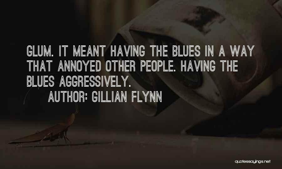 Gillian Flynn Quotes: Glum. It Meant Having The Blues In A Way That Annoyed Other People. Having The Blues Aggressively.