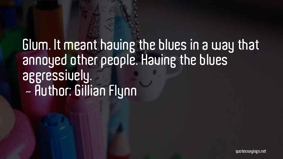 Gillian Flynn Quotes: Glum. It Meant Having The Blues In A Way That Annoyed Other People. Having The Blues Aggressively.