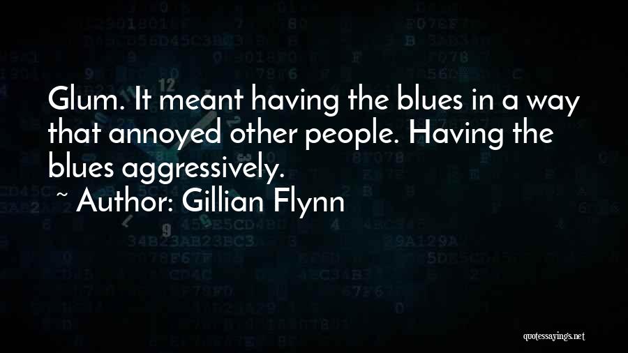 Gillian Flynn Quotes: Glum. It Meant Having The Blues In A Way That Annoyed Other People. Having The Blues Aggressively.