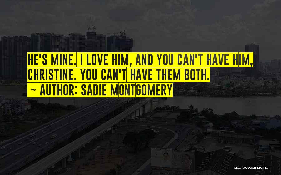 Sadie Montgomery Quotes: He's Mine. I Love Him, And You Can't Have Him, Christine. You Can't Have Them Both.